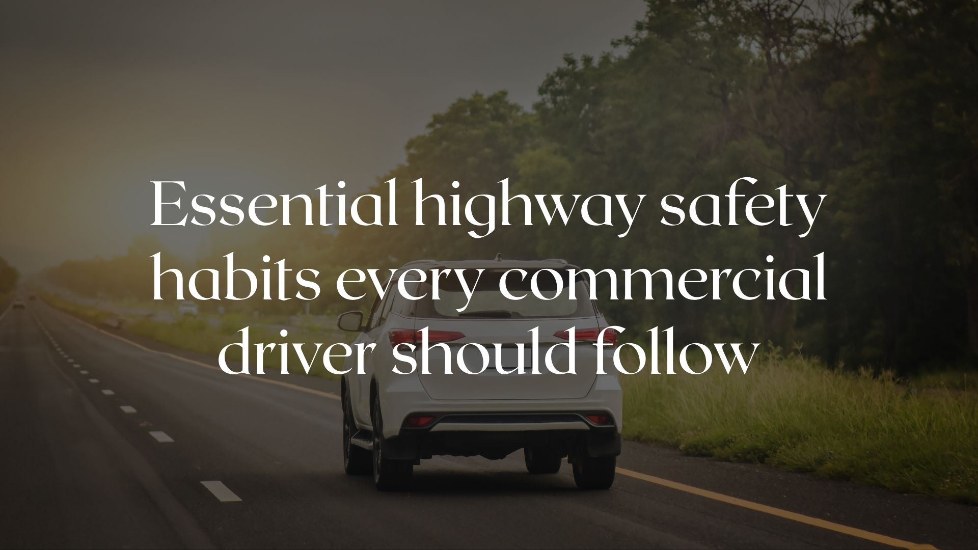 7 Highway Safety Habits Every Commercial Driver Must Follow